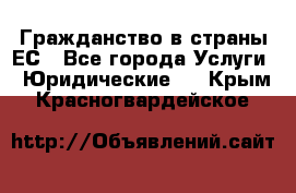 Гражданство в страны ЕС - Все города Услуги » Юридические   . Крым,Красногвардейское